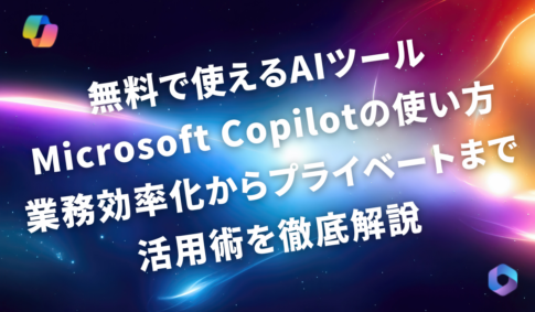 無料で使えるAIツールCopilotの使い方｜業務効率化からプライベートまで活用術を徹底解説