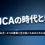 VUCAの時代とは？意味・読み方・4つの要素と生き抜くためのスキルを徹底解説