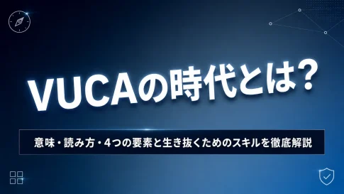VUCAの時代とは？意味・読み方・4つの要素と生き抜くためのスキルを徹底解説