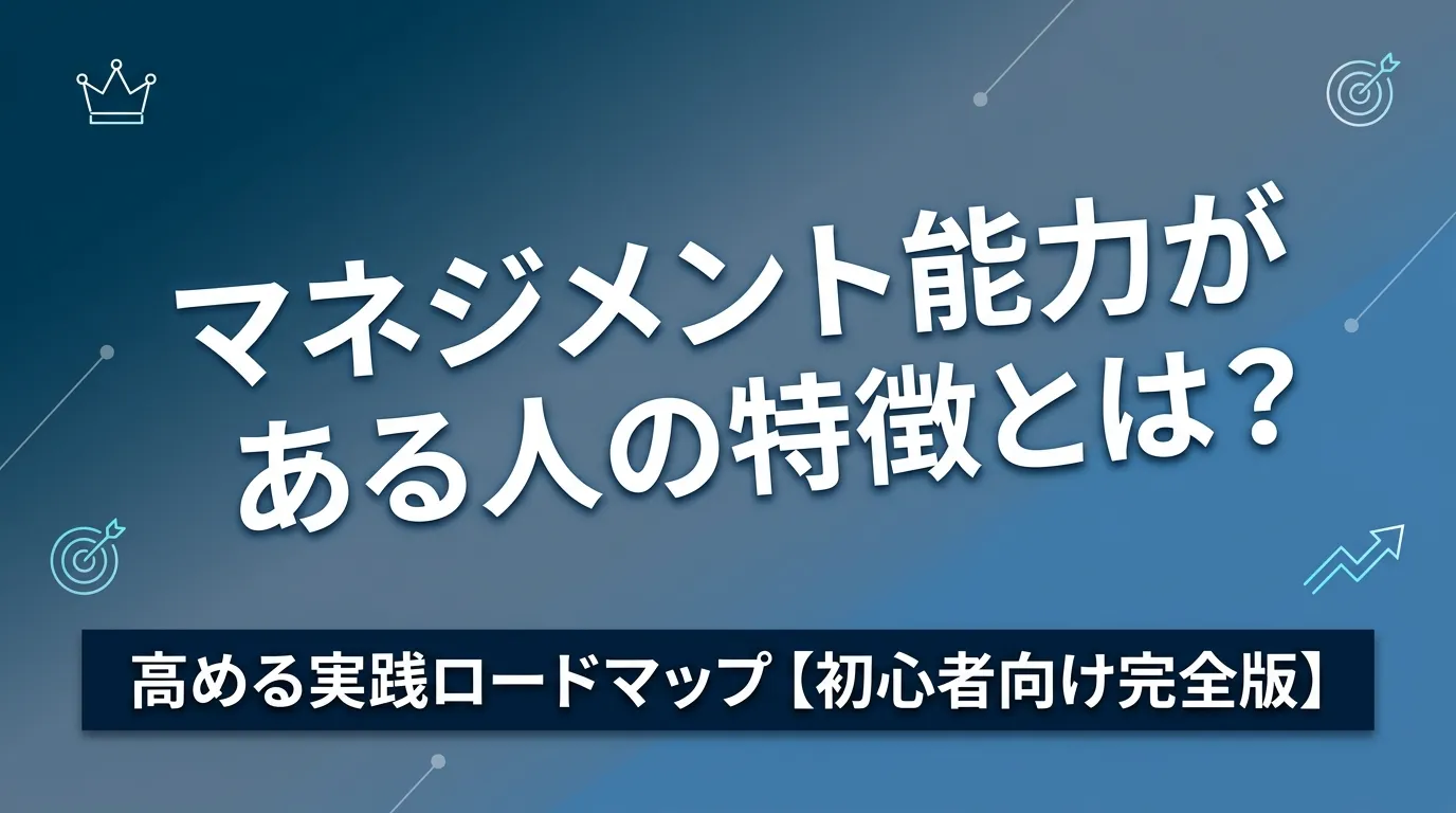 マネジメント能力がある人の特徴とは？高める実践ロードマップ【初心者向け完全版】