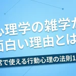 心理学の雑学が面白い理由とは？日常で使える行動心理の法則10選